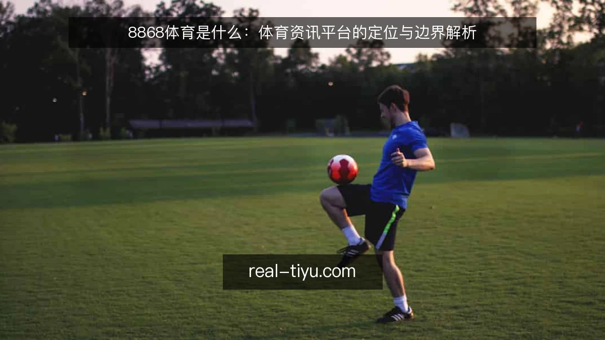 8868体育是什么：体育资讯平台的定位与边界解析