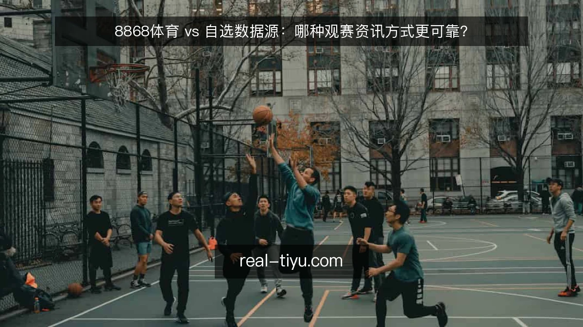8868体育 vs 自选数据源：哪种观赛资讯方式更可靠？