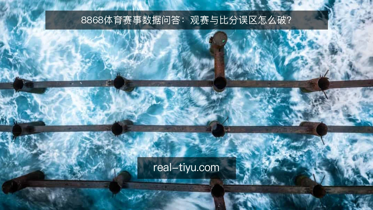 8868体育赛事数据问答：观赛与比分误区怎么破？