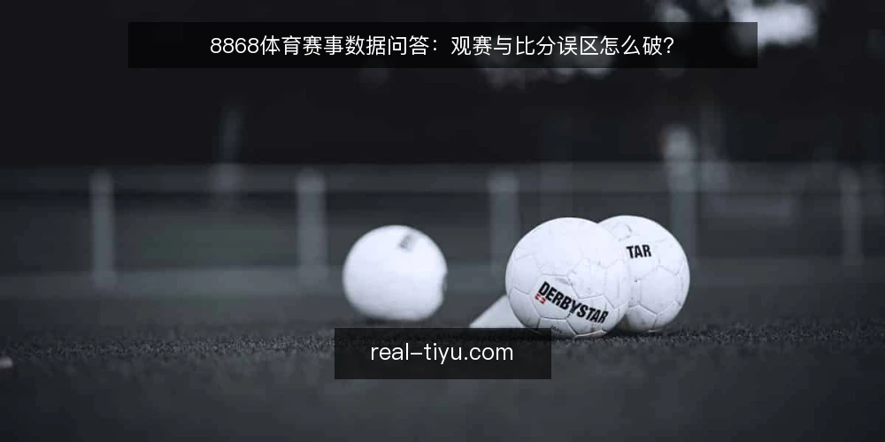 8868体育赛事数据问答:观赛与比分误区怎么破? — 先厘清:观赛数据问答要解决什么? 配图