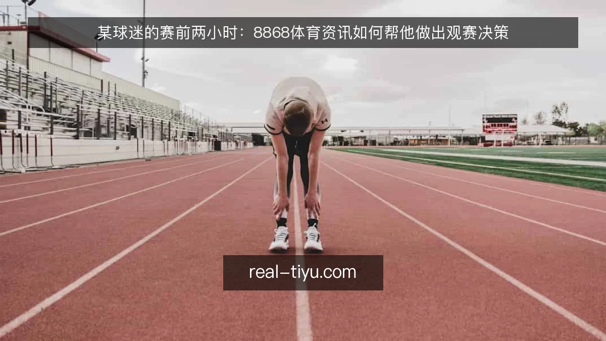 某球迷的赛前两小时：8868体育资讯如何帮他做出观赛决策