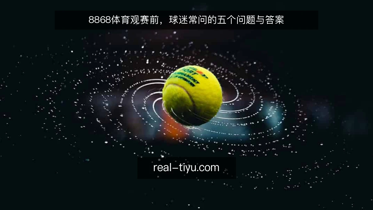 8868体育观赛前，球迷常问的五个问题与答案