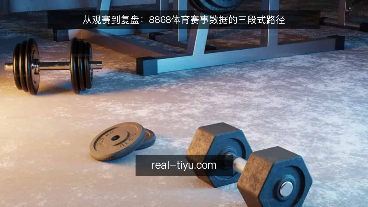 从观赛到复盘：8868体育赛事数据的三段式路径