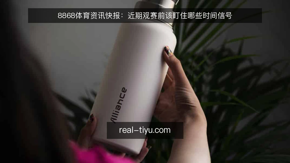 8868体育资讯快报：近期观赛前该盯住哪些时间信号