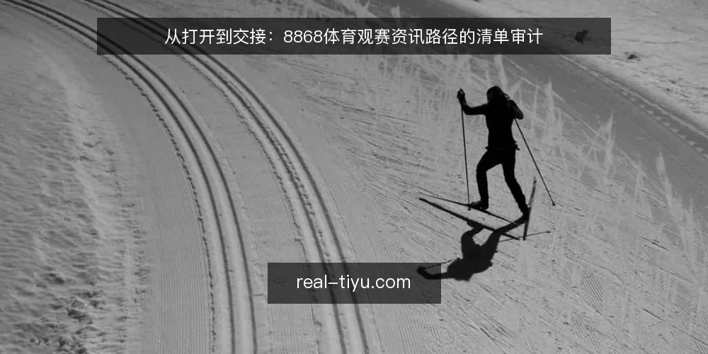 从打开到交接:8868体育观赛资讯路径的清单审计 — 为什么要做一次路径审计 配图