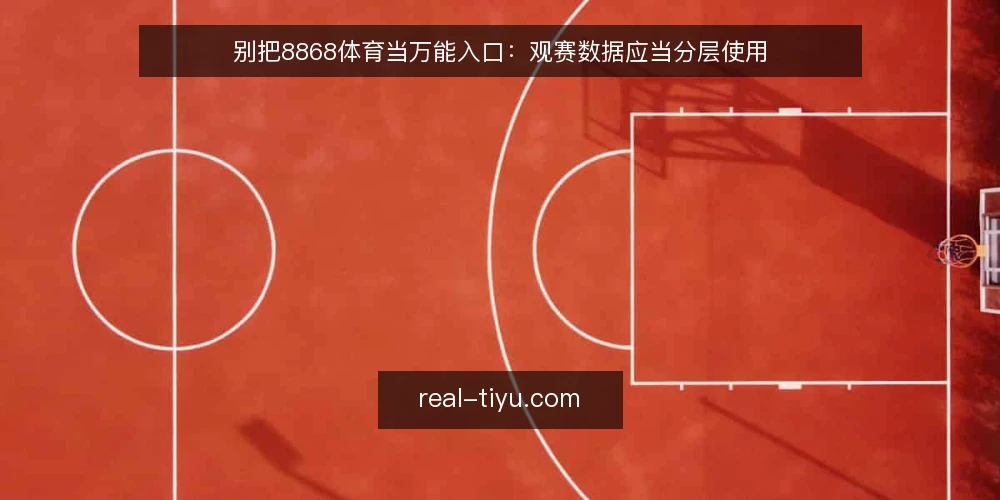 别把8868体育当万能入口:观赛数据应当分层使用 — 观赛前的真实卡点:信息一锅烩 配图