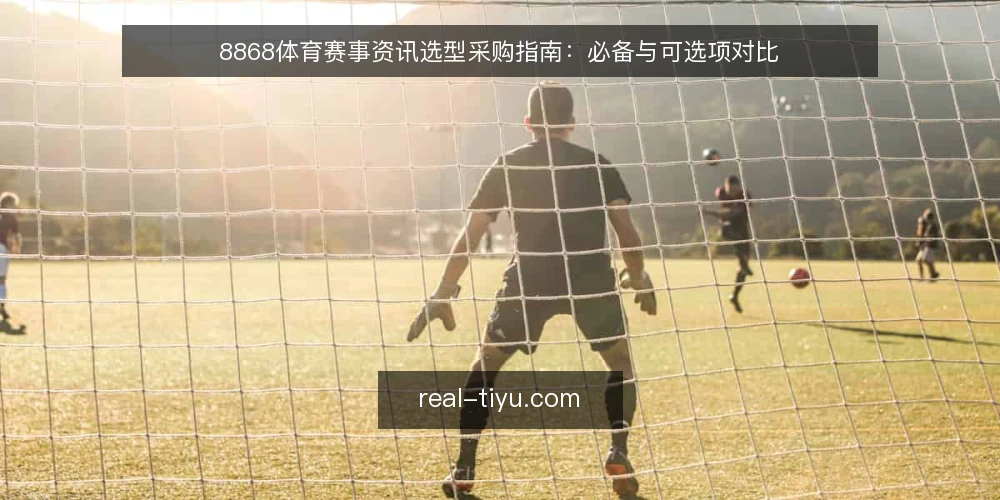 8868体育赛事资讯选型采购指南:必备与可选项对比 — 先定义需求:你要解决什么观赛问题 配图