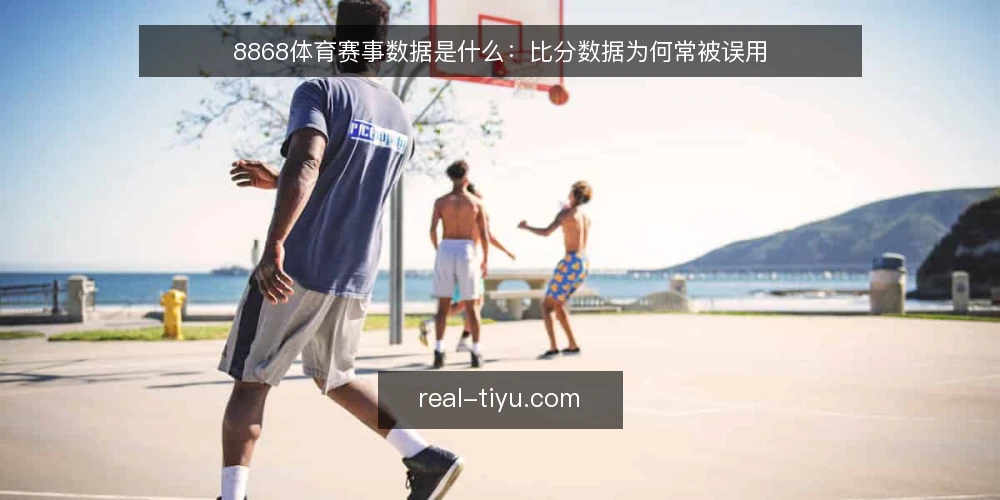 8868体育赛事数据是什么:比分数据为何常被误用 — 观赛准备中比分数据为何常对不上 配图
