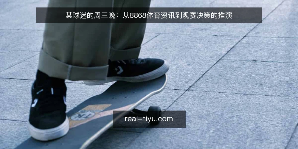 某球迷的周三晚:从8868体育资讯到观赛决策的推演 — 场景与约束:一个人、两场比赛、一个半小时 配图