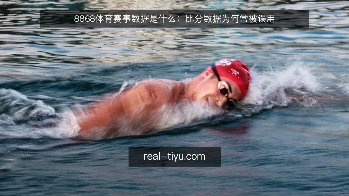 8868体育赛事数据是什么:比分数据为何常被误用