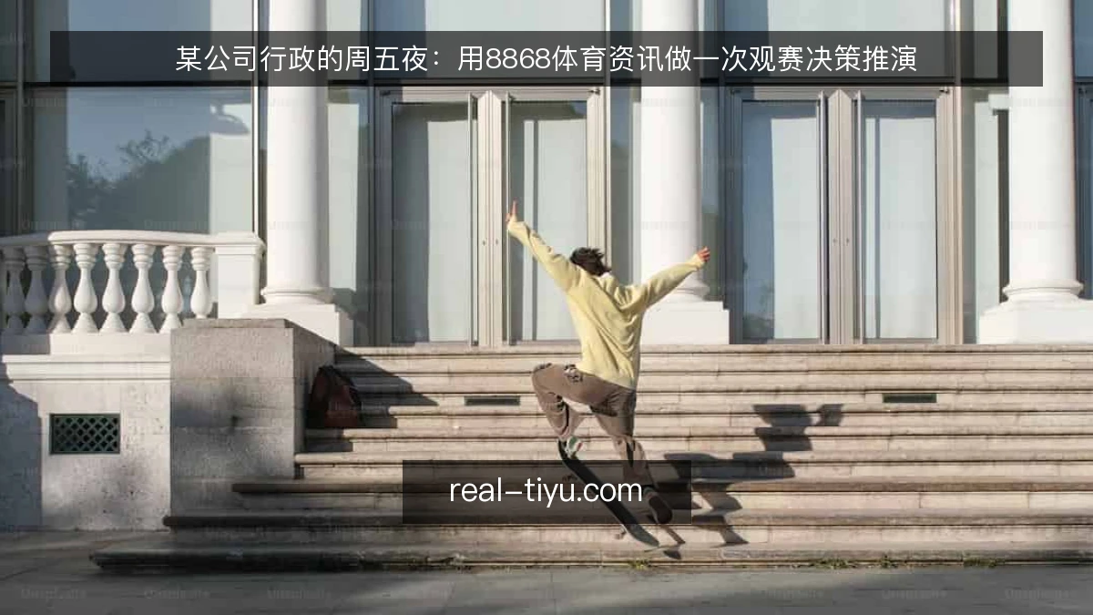 某公司行政的周五夜:用8868体育资讯做一次观赛决策推演