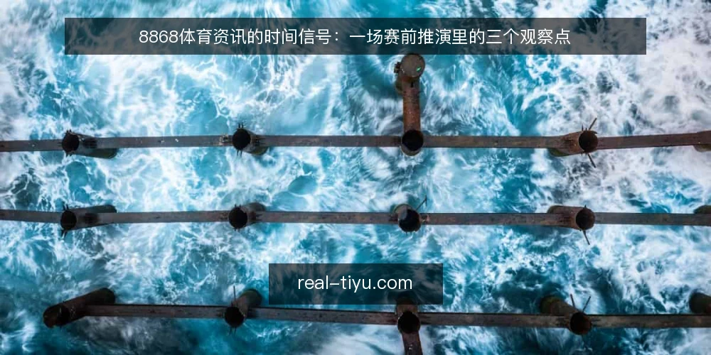 8868体育资讯的时间信号:一场赛前推演里的三个观察点 — 场景设定:赛前一小时的信息环境 配图