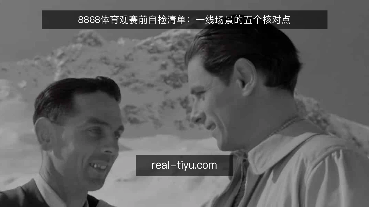 8868体育观赛前自检清单:一线场景的五个核对点