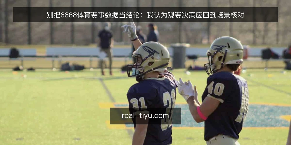 别把8868体育赛事数据当结论：我认为观赛决策应回到场景核对 — 先把立场说清：数据是素材，不是结论 配图