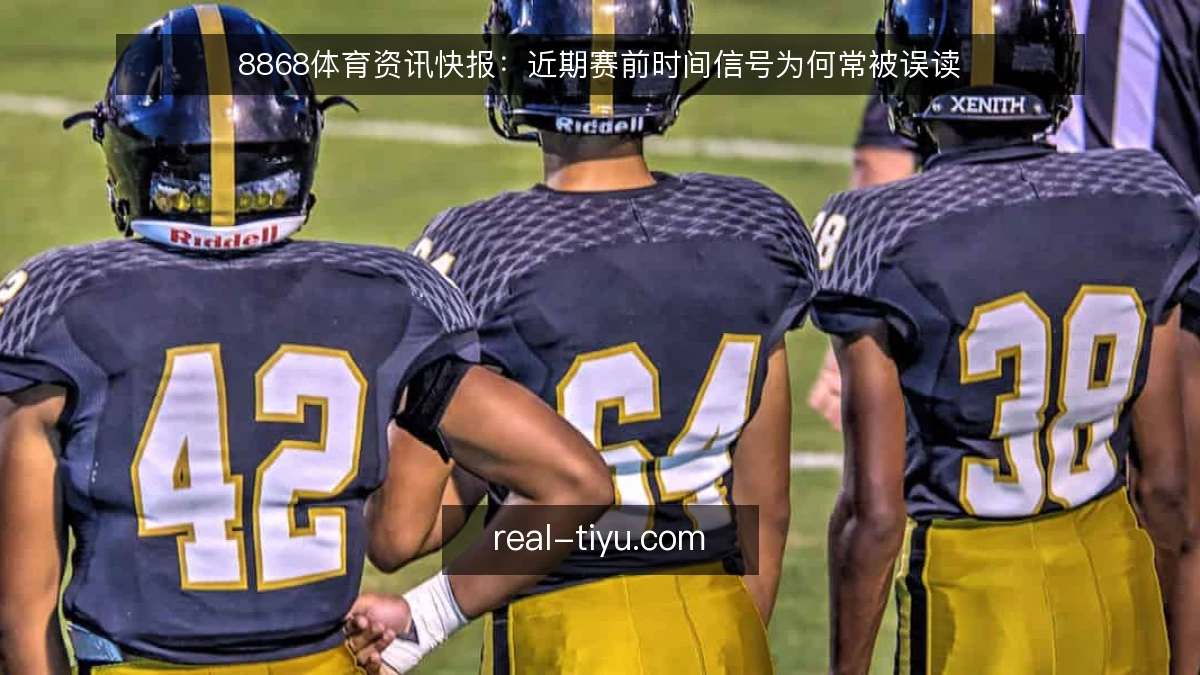 8868体育资讯快报:近期赛前时间信号为何常被误读
