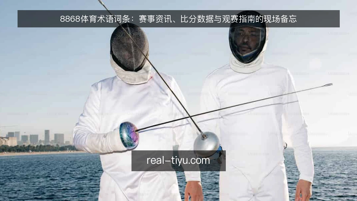 8868体育术语词条：赛事资讯、比分数据与观赛指南的现场备忘